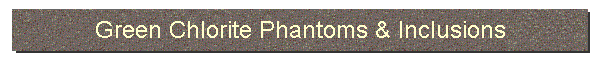Green Chlorite Phantoms & Inclusions