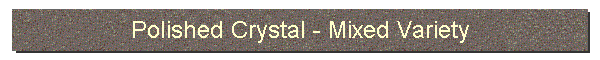Polished Crystal-Mixed Variety